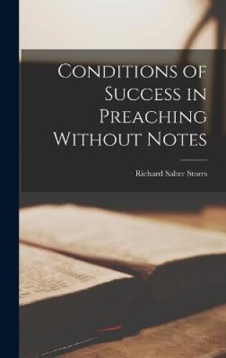 Conditions of Success in Preaching Without Notes by Storrs, Richard Salter