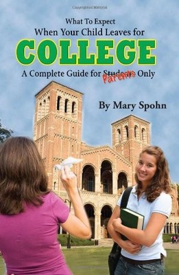 WHAT TO EXPECT WHEN YOUR CHILD LEAVES FOR COLLEGE: A By Mary Spohn **Excellent**