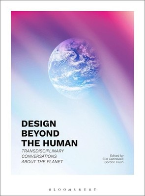 Design Beyond the Human: Transdisciplinary Conversations about the Planet by Eli