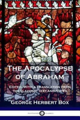 The Apocalypse Of Abraham: Edited, With A Translation From The Slavonic Tex...