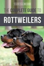 The Complete Guide to Rottweilers: Training, Health Care, Feeding,...