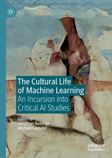 The Cultural Life of Machine Learning: An Incursion into Critical AI Studies by