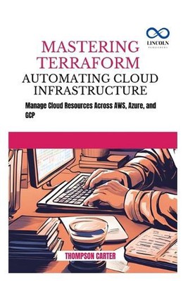 Mastering Terraform Automating Cloud Infrastructure: Manage Cloud Resources Acro