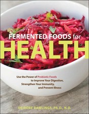 Fermented Foods for Health: Use the Power of Probiotic Foods to Improve Your Dig
