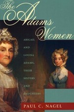 The Adams Women: Abigail and Louisa Adams, Their Sisters and Daughters by Nagel