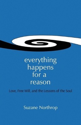 Everything Happens For A Reason: Love, Free Will, And The Lessons Of The Soul by
