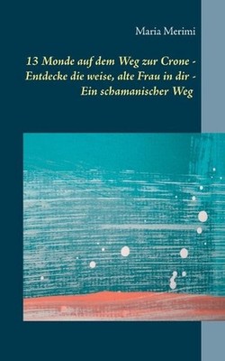 13 Monde auf dem Weg zur Crone: Entdecke die weise, alte Frau in dir - Ein scham