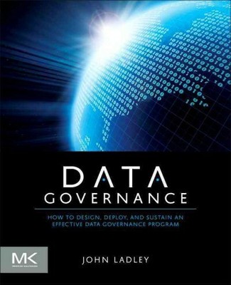 Data Governance : How to Design, Deploy, and Sustain an Effective Data Govern...