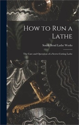 How to Run a Lathe; the Care and Operation of a Screw-cutting Lathe (Hardback or