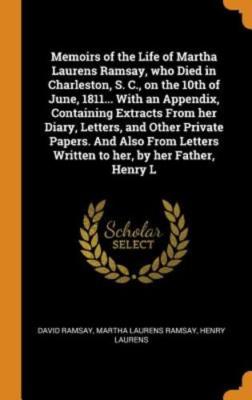 Memoirs of the Life of Martha Laurens Ramsay, Who Died in Charleston, S. C., on
