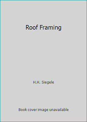Roof Framing by H.H. Siegele