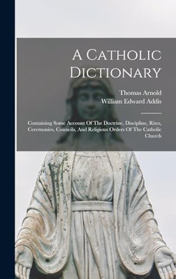 A Catholic Dictionary:  Containing Some Account Of  The - Hardback NEW Addis, Wi