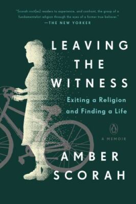Leaving the Witness: Exiting a Religion and Finding a Life by Scorah, Amber