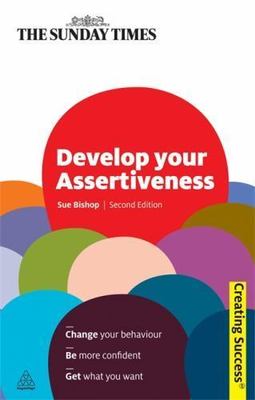 Develop Your Assertiveness: Change Your Behaviour; Be More Confident; Get...