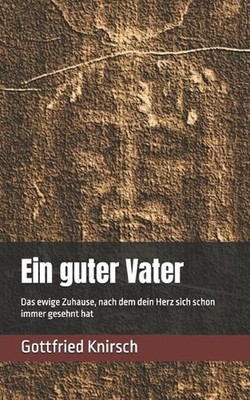 Ein guter Vater: Ein guter Vater Das ewige Zuhause, nach dem dein Herz sich scho
