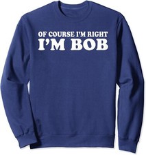 Bob - Of Course I'm Right I'm Bob Funny Unisex Crewneck Sweatshirt