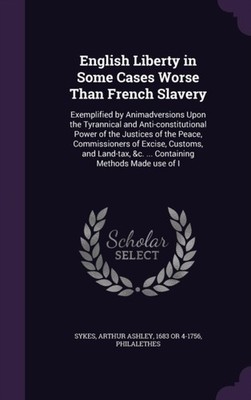 Sykes - English Liberty in Some Cases Worse Than French Slavery  Exemp - X555z