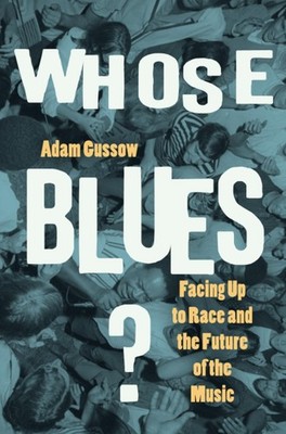 Whose Blues?: Facing Up to Race and the Future of the Music by Adam Gussow