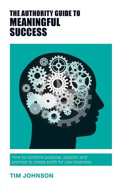 Authority Guide to Meaningful Success: How to combine purpose, passion & promise