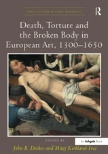 Death, Torture and the Broken Body in European Art, 1300-1650 (Visual Culture i,