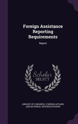 Foreign Assistance Reporting Requirements by Library Of Congress. (English) Hard