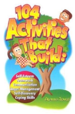 104 Activities That Build: Self-Esteem, Teamwork, Communication, Anger...