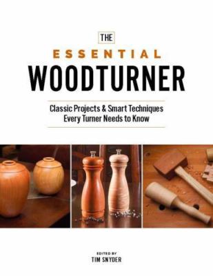 The Essential Woodturner: The Classic Projects & Smart Techniques Every...