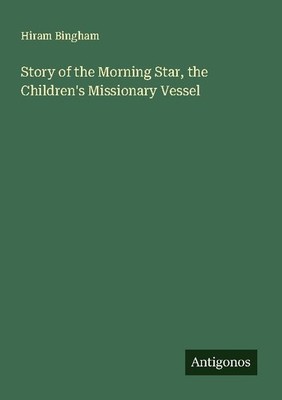 Story of the Morning Star, the Children's Missionary Vessel Hiram Bingham