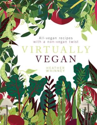 Virtually Vegan: All-vegan recipes with a non-vegan twist, Heather Whinney, New 