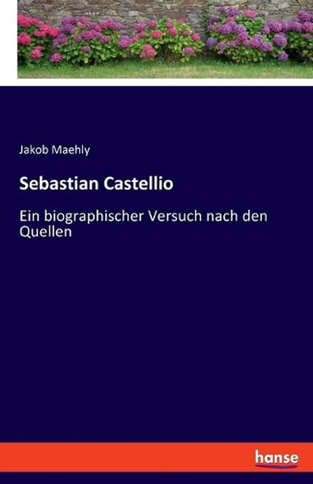 Sebastian Castellio - ein Biographischer Versuch Nach Den Quellen by ...