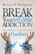 Break Your Self Help Addiction: The 5 Keys to Total Personal Freedom by Brian D.