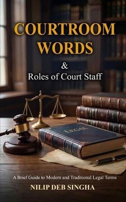 Courtroom Words Meaning and Role of Court Staff: Legal Shorthand by Nilip Deb Si