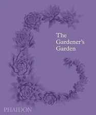 The Gardener's Garden: Inspiration Across Continents and Centuries by Editors, 