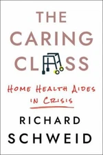 Caring Class : Home Health Aides in Crisis, Hardcover by Schweid, Richard, Li...