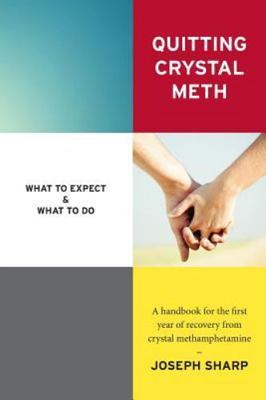 Quitting Crystal Meth : What to Expect & What to Do: A Handbook for the First...