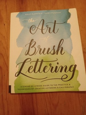 Art of Brush Lettering : A Stroke-By-Stroke Guide to the Practice and Techniques