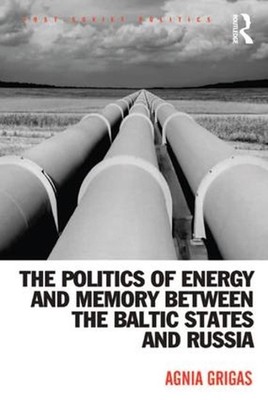 The Politics of Energy and Memory between the Baltic States and Russia by Agnia 