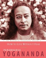 How To Live Without Fear The Wisdom Of Yogananda, Volume 11 Paramhansa Yogananda