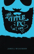 The Title IX Guy: Several Short Essays on Masculinity (Both the Good and Bad...