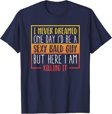 Never Dreamed Sexy Bald Guy Funny Bald Man Joke Unisex T-Shirt