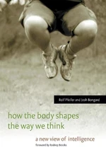 How the Body Shapes the Way We Think: A New View of Intelligence by Rolf Pfeifer
