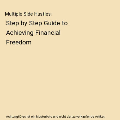 Multiple Side Hustles: Step by Step Guide to Achieving Financial Freedom: Step b