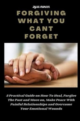 FORGIVING WHAT YOU CANT FORGET: A Prac..., MOREEN, LYSA