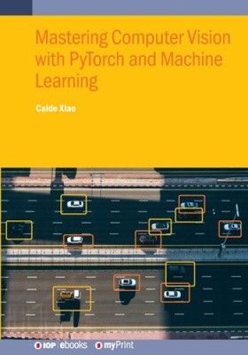 Mastering Computer Vision with PyTorch and Machine Learning by Caide Xiao