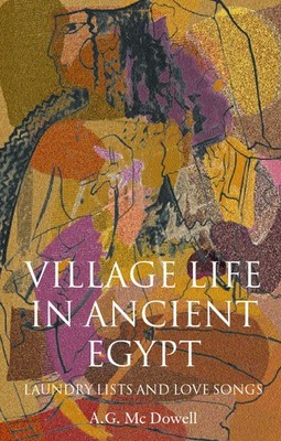 Village Life in Ancient Egypt: Laundry Lists and Love Songs by McDowell