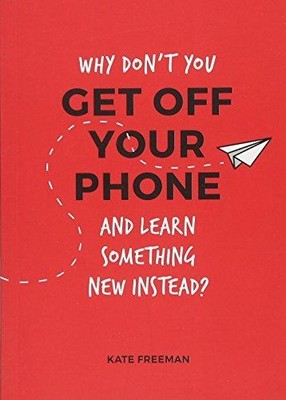 Why Don't You Get Off Your Phone and Learn Something New Instead?: Fun, Quirky a
