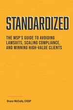 Standardized: The MSP’s Guide to Avoiding Lawsuits, Scaling Compliance, an...