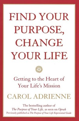 Find Your Purpose, Change Your Life: Getting to the heart of Your Life's Missio,