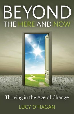 Beyond the Here & Now : Thriving in the Age of Change, Paperback by O'hagan, ...