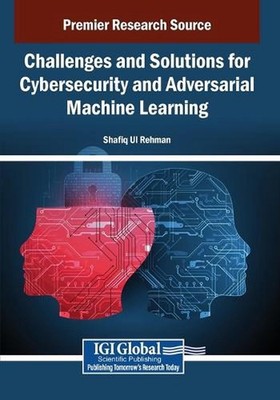 Challenges and Solutions for Cybersecurity and Adversarial Machine Learning by S
